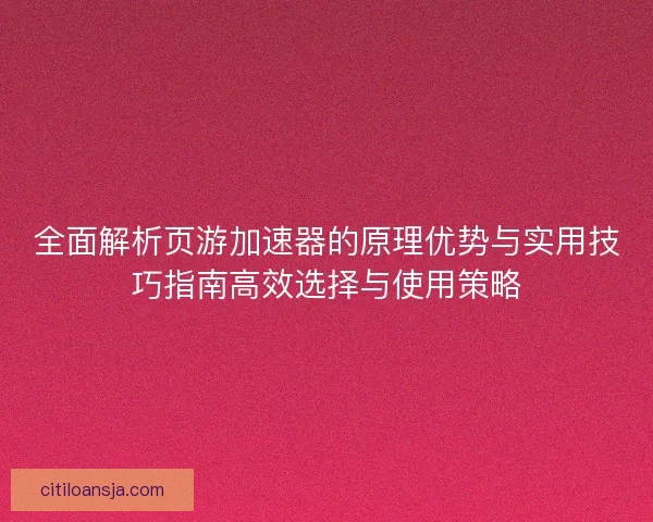 全面解析页游加速器的原理优势与实用技巧指南高效选择与使用策略