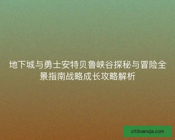 地下城与勇士安特贝鲁峡谷探秘与冒险全景指南战略成长攻略解析