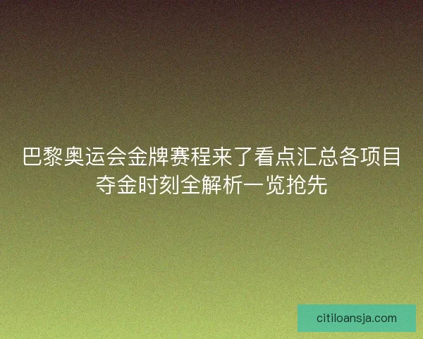 巴黎奥运会金牌赛程来了看点汇总各项目夺金时刻全解析一览抢先