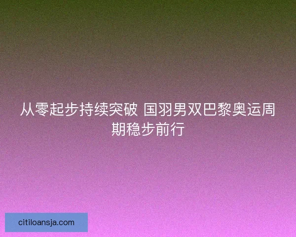 从零起步持续突破 国羽男双巴黎奥运周期稳步前行