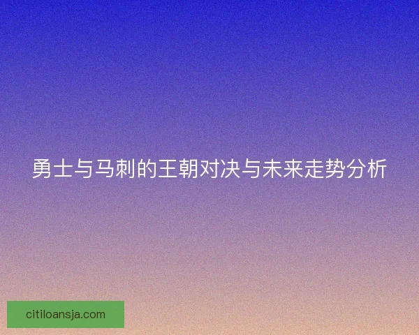 勇士与马刺的王朝对决与未来走势分析